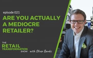 021 - Are You Actually A Mediocre Retailer - The Retail Transformation Show with Oliver Banks