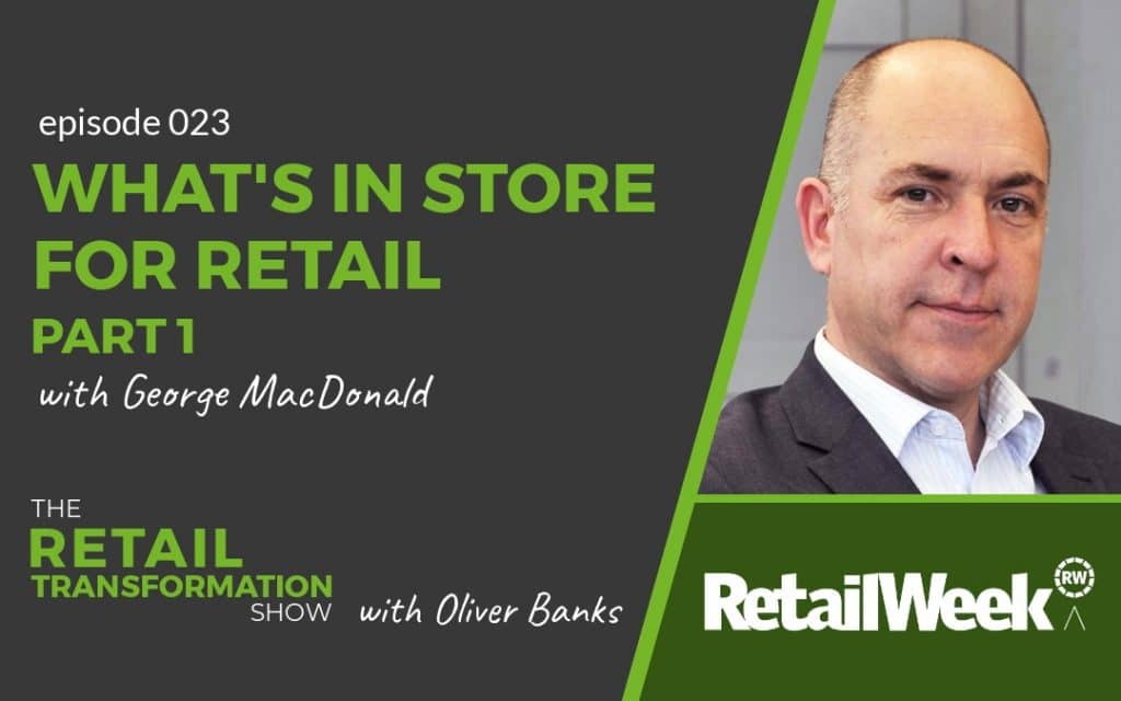 What's In Store For Retail with George MacDonald - The Retail Transformation Show with Oliver Banks