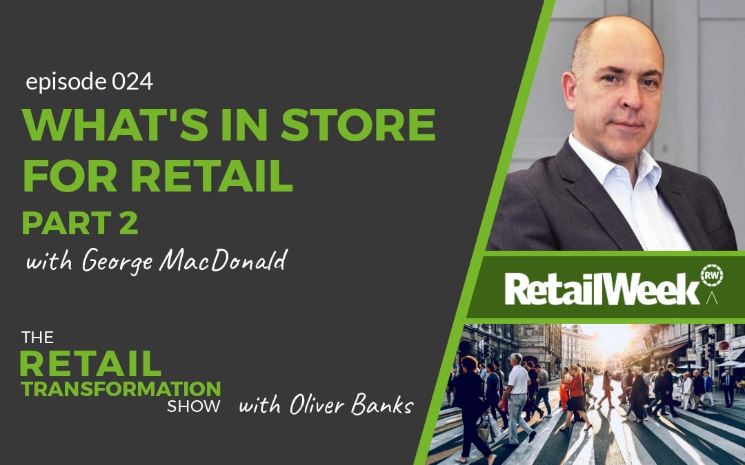What's In Store For Retail (Part 2) with George MacDonald - The Retail Transformation Show with Oliver Banks