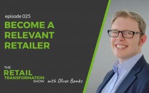 Become A Relevant Retailer - The Retail Transformation Show with Oliver Banks