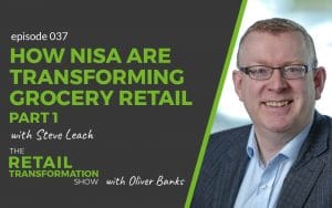 037 - How Nisa Are Transforming Independent Grocery Retail (part 1) with Steve Leach - The Retail Transformation Show with Oliver Banks