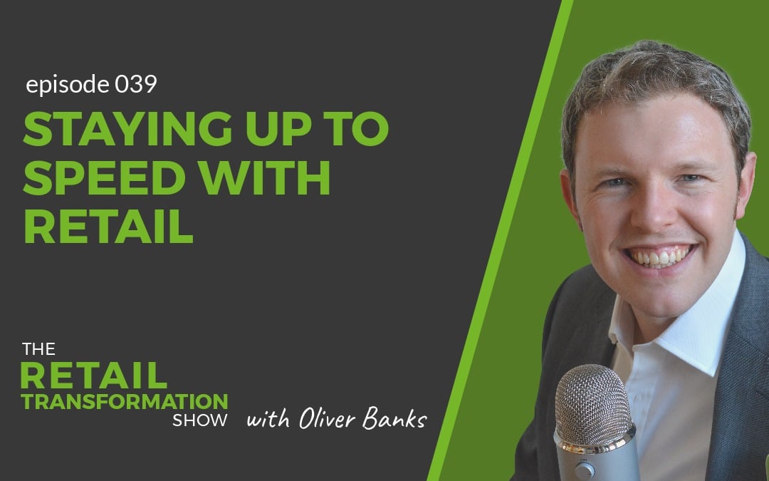 039 - Staying Up To Speed With Retail - The Retail Transformation Show with Oliver Banks