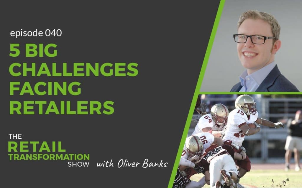 040 - 5 Big Challenges Facing Retailers - The Retail Transformation Show with Oliver Banks
