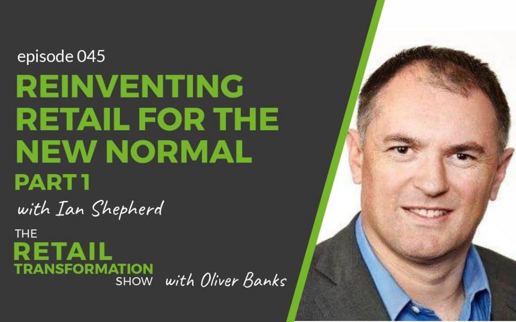 045 - Reinventing Retail For The New Normal (part 1) with Ian Shepherd - The Retail Transformation Show with Oliver Banks