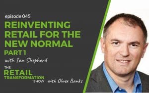 045 - Reinventing Retail For The New Normal (part 1) with Ian Shepherd - The Retail Transformation Show with Oliver Banks