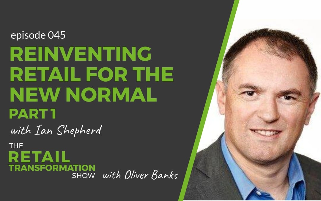 045 - Reinventing Retail For The New Normal (part 1) with Ian Shepherd - The Retail Transformation Show with Oliver Banks