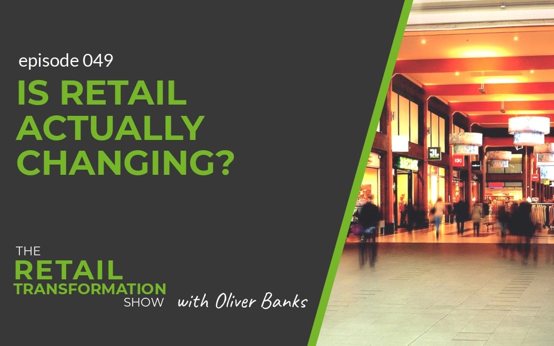 049 - Is Retail Actually Changing - The Retail Transformation Show with Oliver Banks