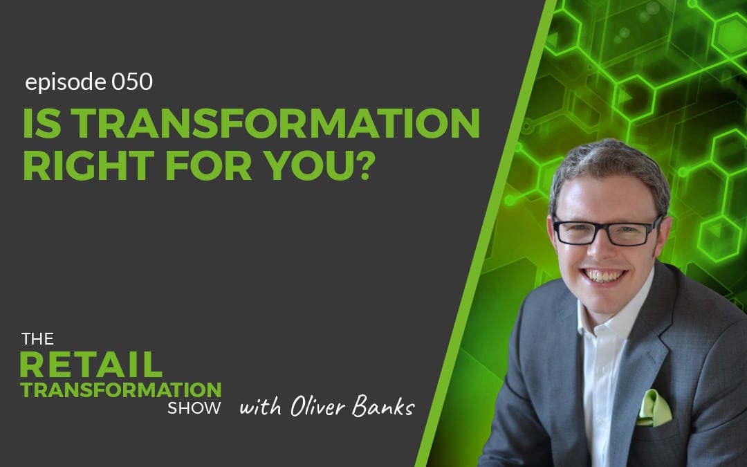050 - Is Transformation Right For You? - The Retail Transformation Show with Oliver Banks