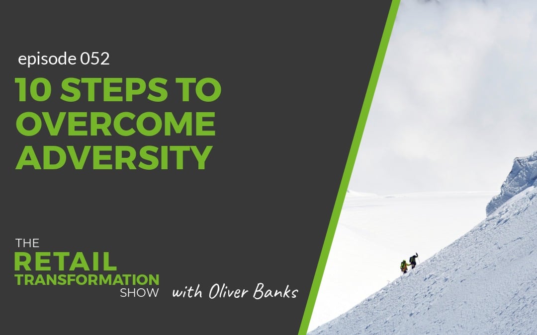 052: 10 Steps To Overcome Adversity - The Retail Transformation Show with Oliver Banks