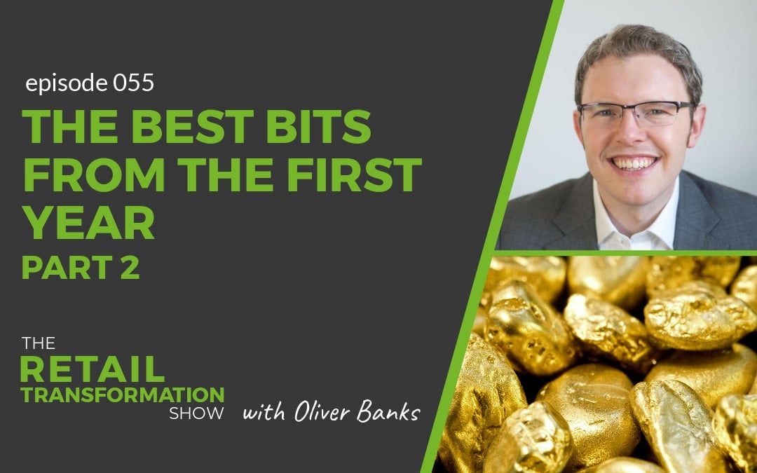 055: The Best Bits From The First Year Of The Podcast (Part 2) - The Retail Transformation Show with Oliver Banks
