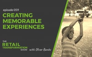 059: Creating Memorable Experiences - The Retail Transformation Show with Oliver Banks