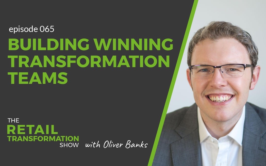 065: Building Winning Transformation Teams - The Retail Transformation Show with Oliver Banks