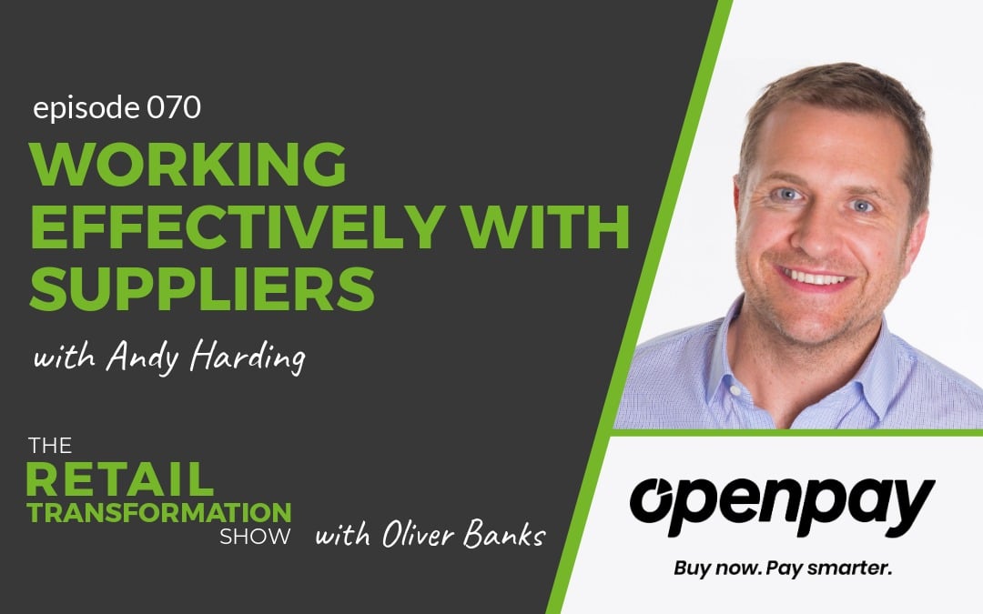 070: Working Effectively With Suppliers with Andy Harding of Openpay - The Retail Transformation Show with Oliver Banks