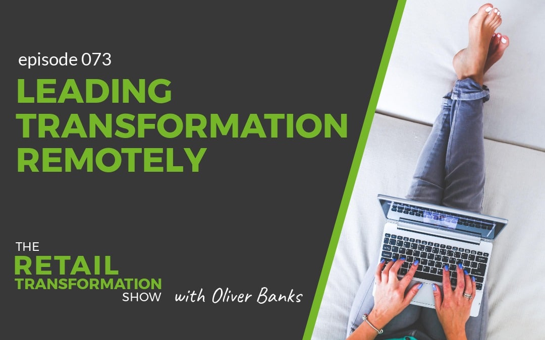 073: Leading Transformation Remotely - The Retail Transformation Show with Oliver Banks