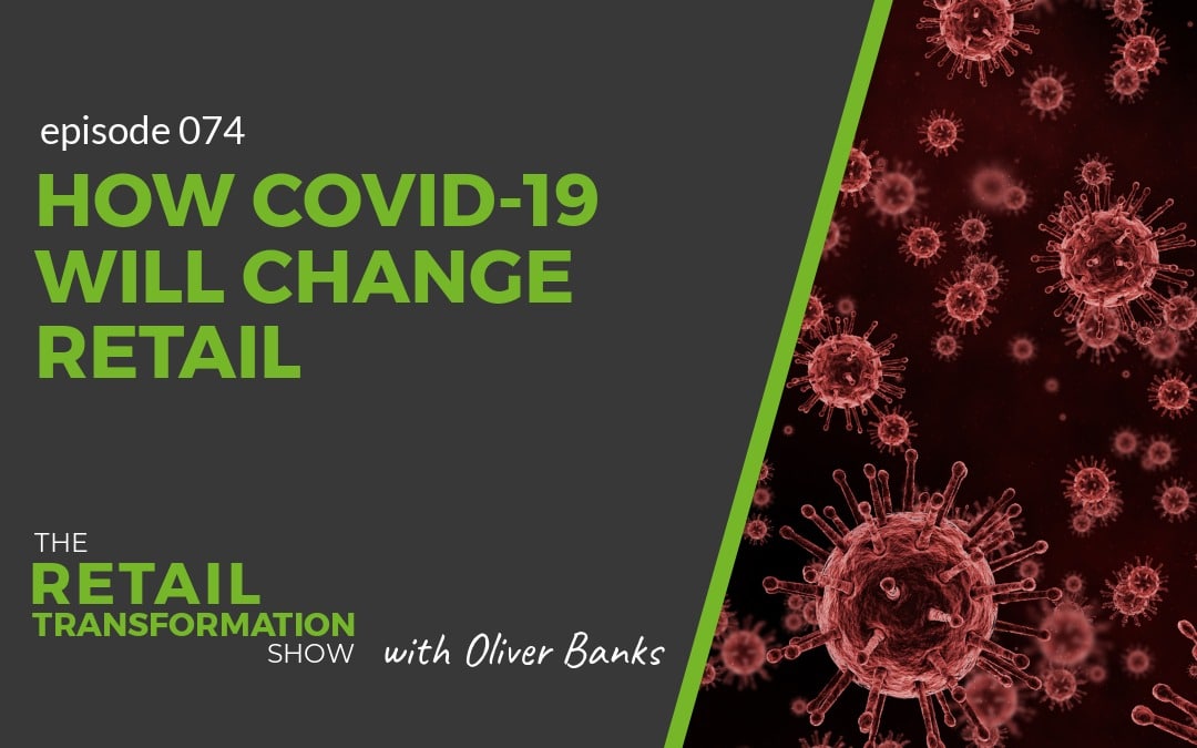 074: How Covid-19 Will Change Retail - The Retail Transformation Show with Oliver Banks