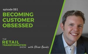 081: Becoming Customer Obsessed - The Retail Transformation Show with Oliver Banks