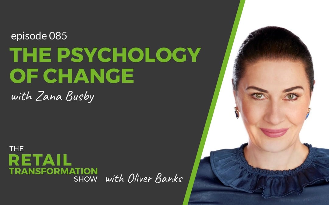 085: The Psychology Of Change with Zana Busby - The Retail Transformation Show with Oliver Banks