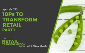 090: 10 Ps To Transform Retail (part 1) - The Retail Transformation Show with Oliver Banks