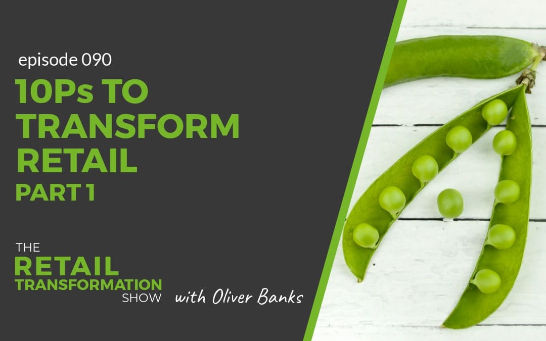 090: 10 Ps To Transform Retail (part 1) - The Retail Transformation Show with Oliver Banks