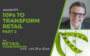 091: 10 Ps To Transform Retail (part 2) - The Retail Transformation Show with Oliver Banks