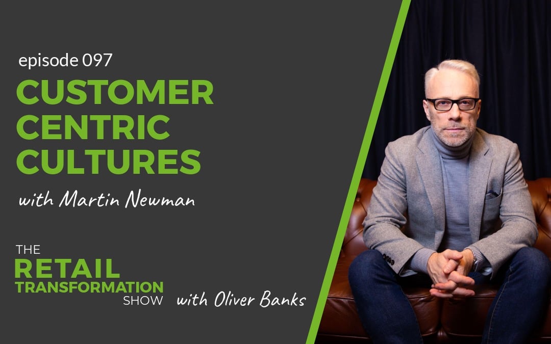 097: Customer Centric Cultures with Martin Newman - The Retail Transformation Show with Oliver Banks