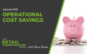 098: Operational Cost Savings - The Retail Transformation Show with Oliver Banks