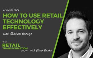 099: How To Use Retail Technology Effectively with Michael Grange - The Retail Transformation Show with Oliver Banks