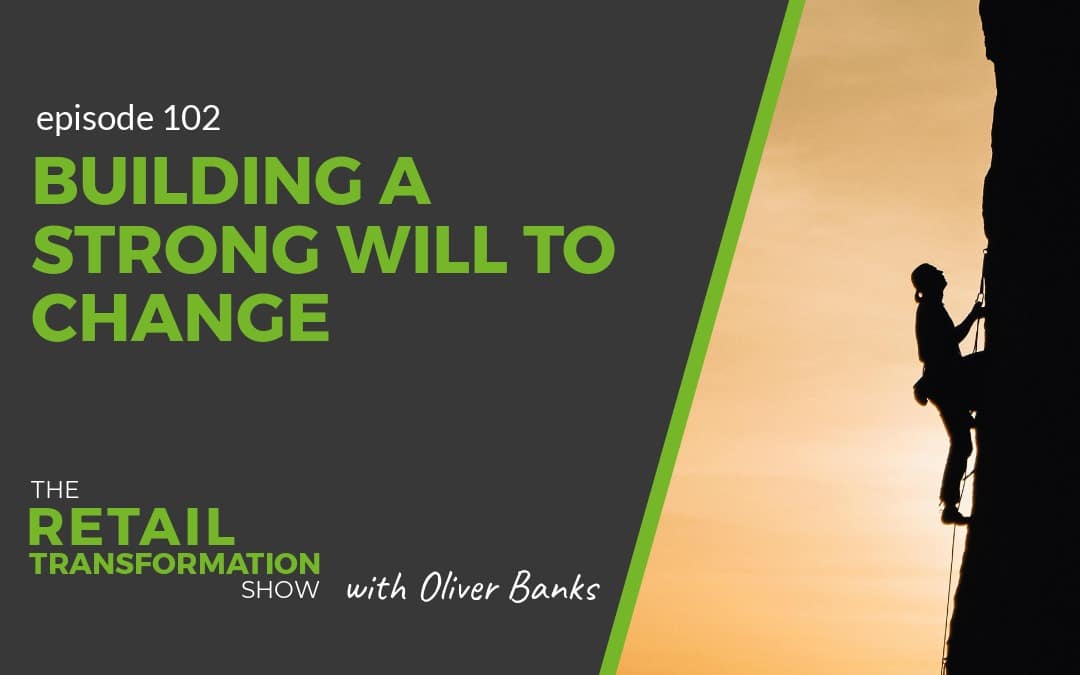102: Building A Strong Will To Change - The Retail Transformation Show with Oliver Banks