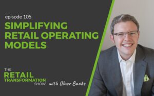 105: Simplifying Retail Operating Models - The Retail Transformation Show with Oliver Banks