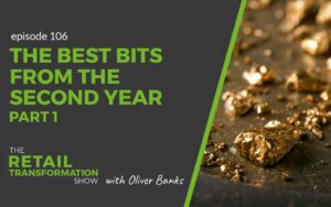 106: The Best Bits From The Second Year Of The Podcast (part 1) - The Retail Transformation Show with Oliver Banks