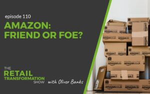110: Amazon: Friend or Foe - The Retail Transformation Show with Oliver Banks