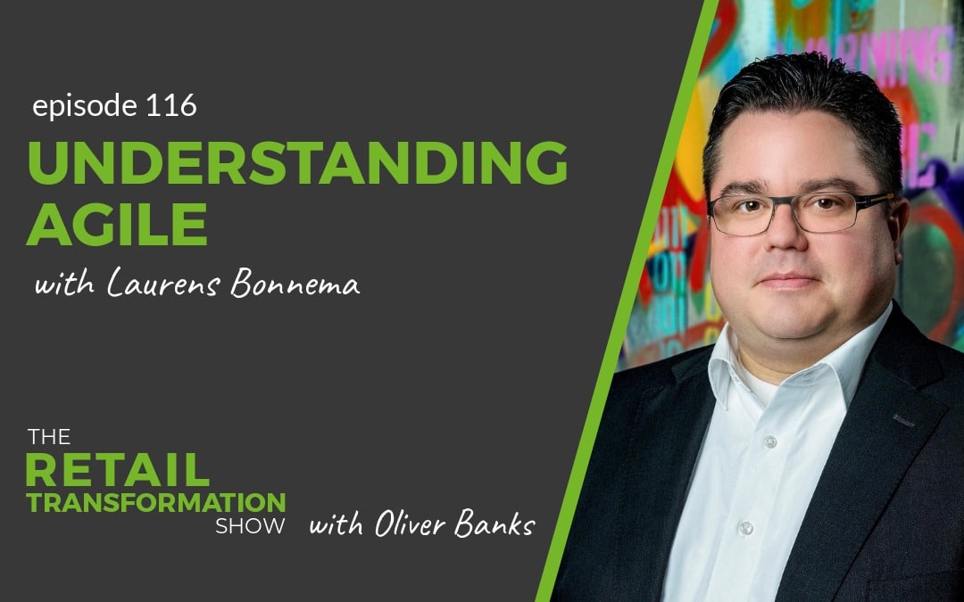 116: Understanding Agile with Laurens Bonnema- The Retail Transformation Show with Oliver Banks