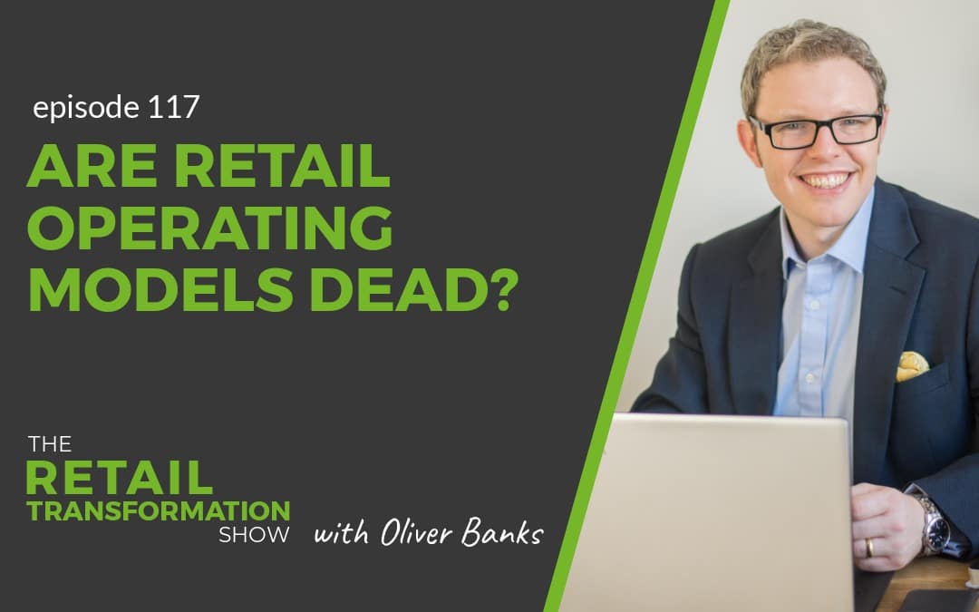 117: Are Retail Operating Models Dead - The Retail Transformation Show with Oliver Banks