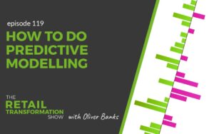 119: How To Do Predictive Modelling - The Retail Transformation Show with Oliver Banks