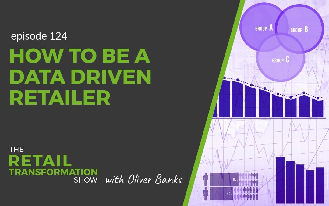 124: How To Be A Data Driven Retailer - The Retail Transformation Show with Oliver Banks
