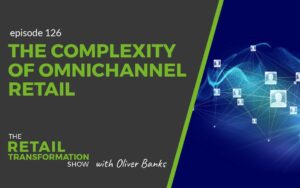 126: The Complexity Of Omnichannel Retail - The Retail Transformation Show with Oliver Banks