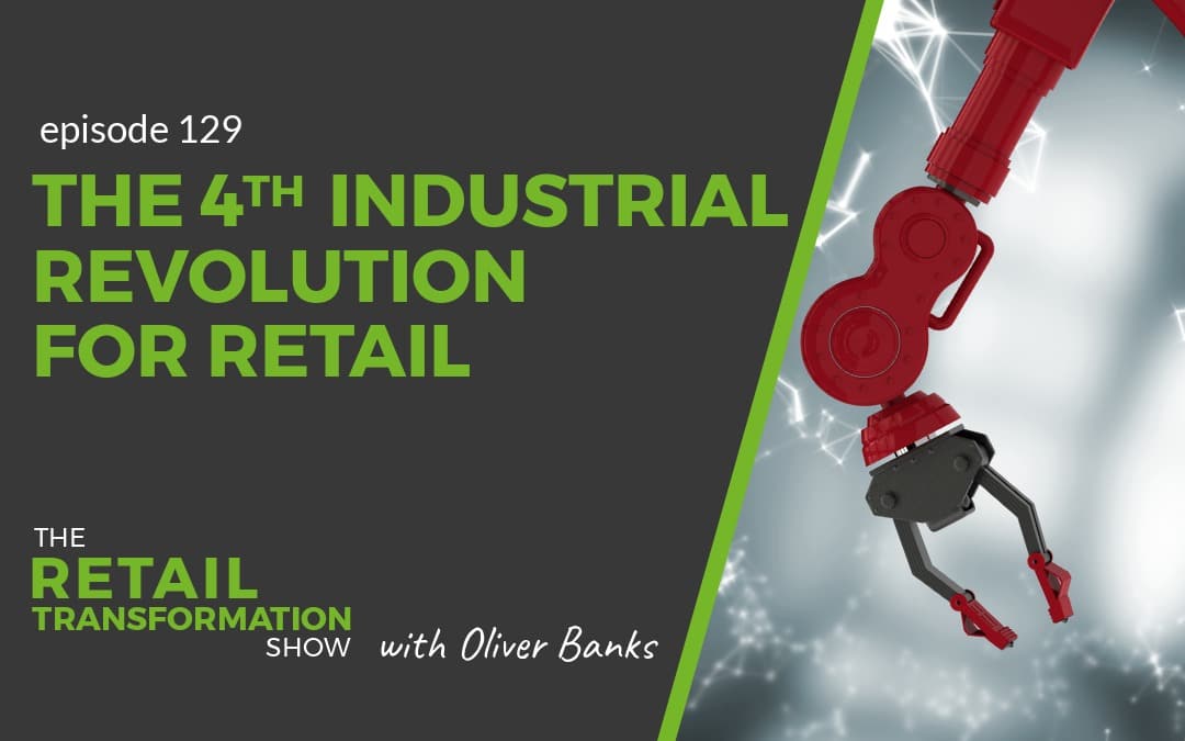 129: The 4th Industrial Revolution For Retail - The Retail Transformation Show with Oliver Banks