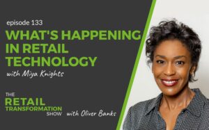 133: What's Happening In Retail Technology with Miya Knights - The Retail Transformation Show with Oliver Banks