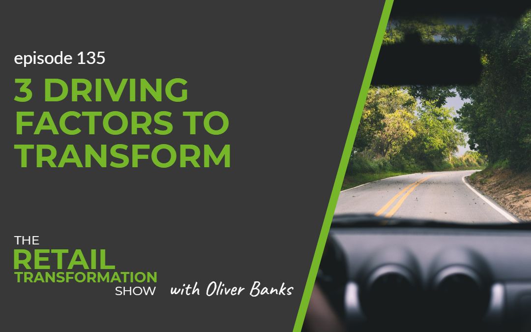 135: 3 Driving Factors To Transform - The Retail Transformation Show with Oliver Banks