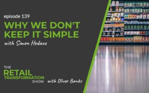 139: Why We Don't Keep It Simple with Simon Hedaux - The Retail Transformation Show with Oliver Banks