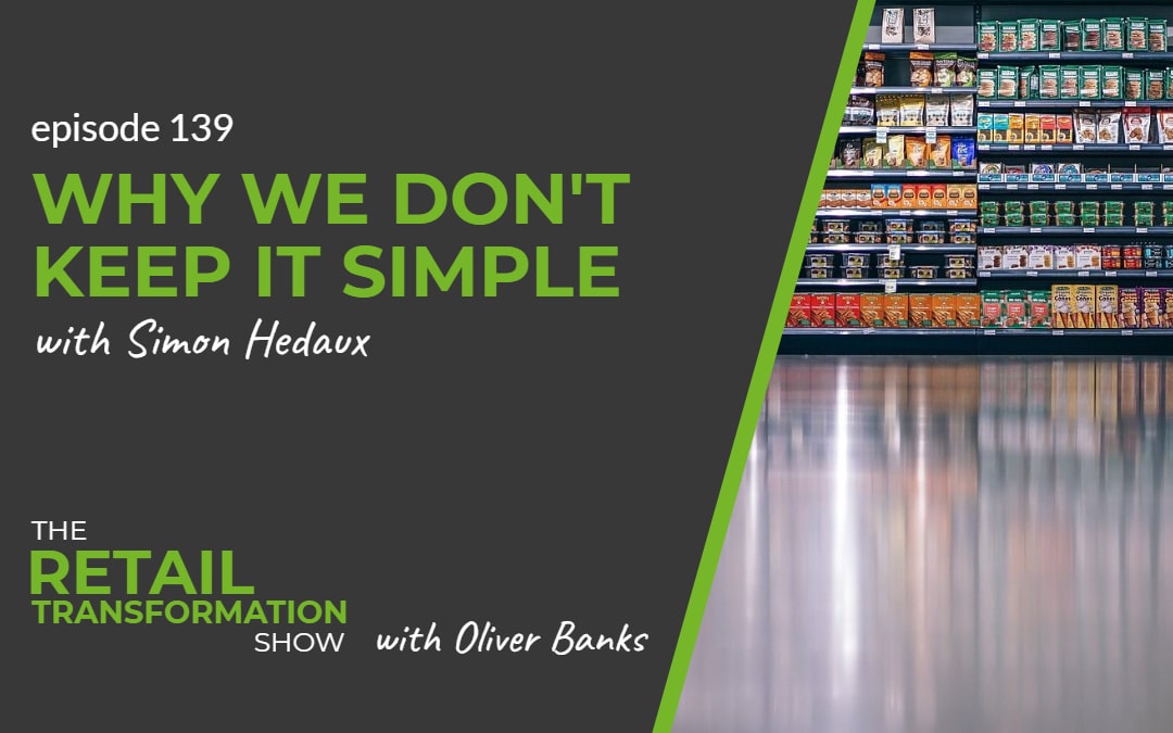 139: Why We Don't Keep It Simple with Simon Hedaux - The Retail Transformation Show with Oliver Banks