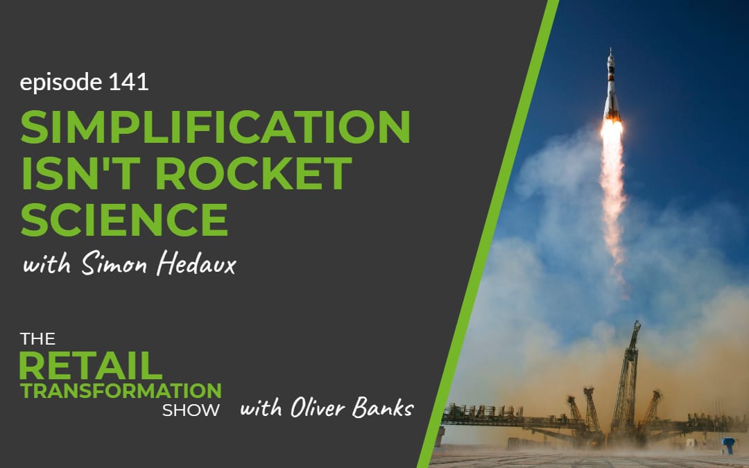 141: Simplification Isn't Rocket Science with Simon Hedaux - The Retail Transformation Show with Oliver Banks