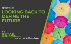153: Looking Back To Define The Future - The Retail Transformation Show with Oliver Banks
