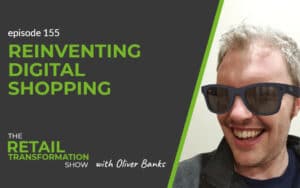 155: Reinventing Digital Shopping - The Retail Transformation Show with Oliver Banks
