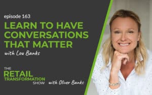 163: Learning To Have Conversations That Matter with Lou Banks - The Retail Transformation Show with Oliver Banks