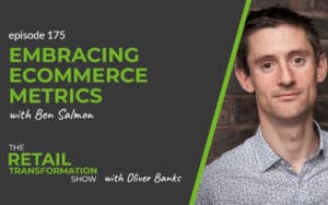 175: Embracing Ecommerce Metrics with Ben Salmon - The Retail Transformation Show with Oliver Banks
