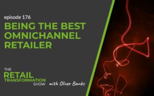 176: Being The Best Omnichannel Retailer - The Retail Transformation Show with Oliver Banks