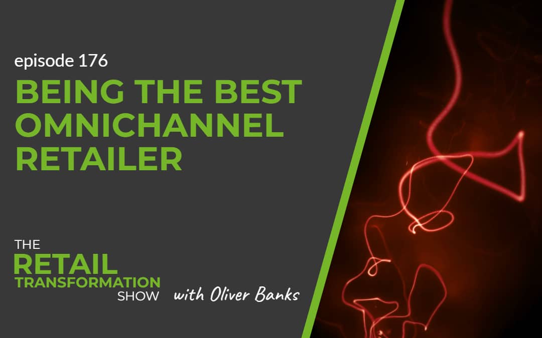 176: Being The Best Omnichannel Retailer - The Retail Transformation Show with Oliver Banks