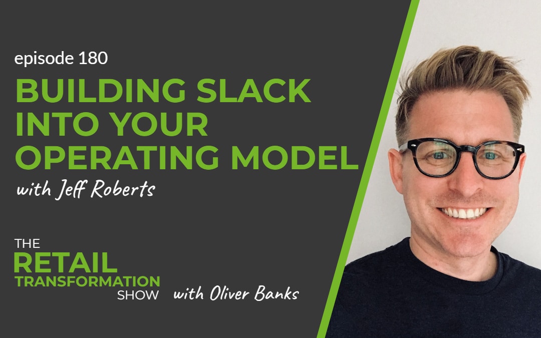 180: Building Slack Into Your Operating Model with Jeff Roberts - The Retail Transformation Show with Oliver Banks