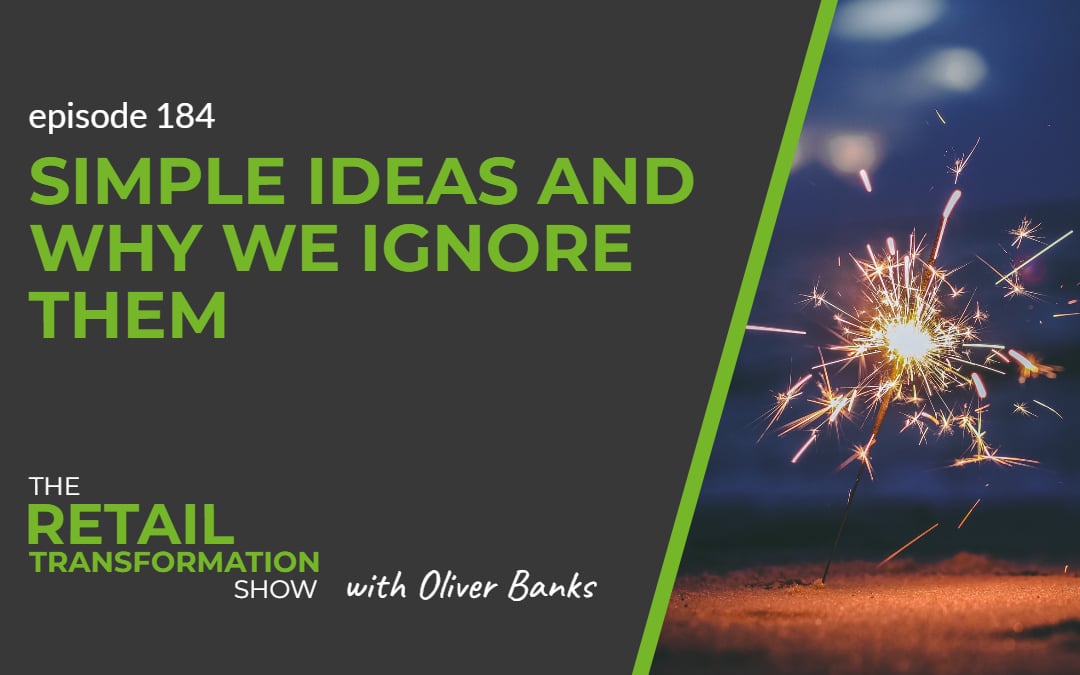 184: Simple Ideas And Why We Ignore Them - The Retail Transformation Show with Oliver Banks